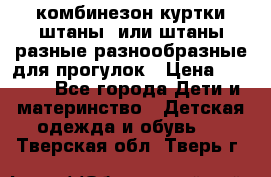 комбинезон куртки штаны  или штаны разные разнообразные для прогулок › Цена ­ 1 000 - Все города Дети и материнство » Детская одежда и обувь   . Тверская обл.,Тверь г.